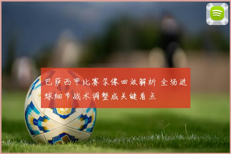 巴萨西甲比赛录像回放解析 全场进球细节战术调整成关键看点