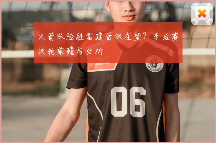 火箭队险胜雷霆晋级在望？季后赛次轮前瞻与分析
