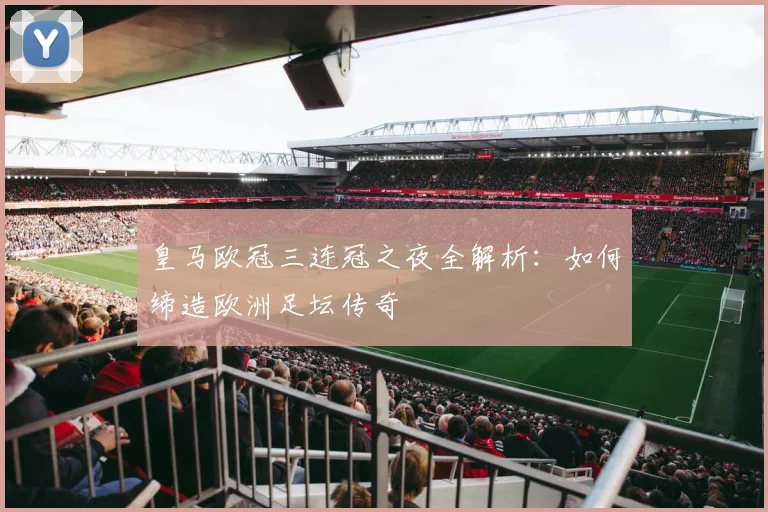 皇马欧冠三连冠之夜全解析：如何缔造欧洲足坛传奇