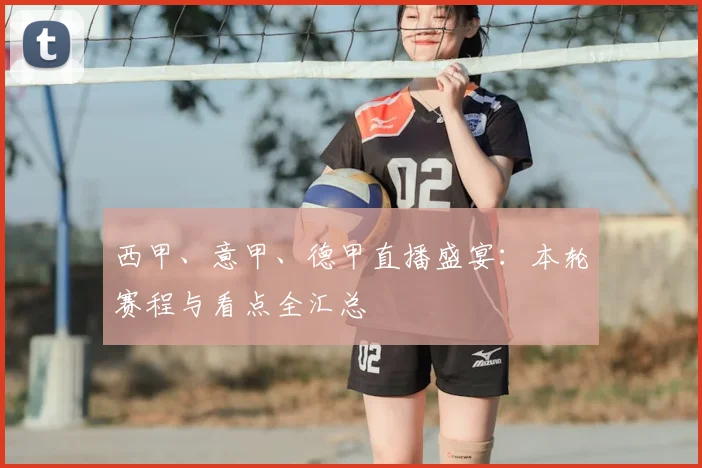西甲、意甲、德甲直播盛宴:本轮赛程与看点全汇总