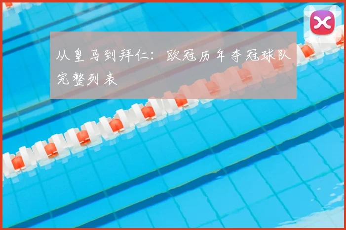 从皇马到拜仁：欧冠历年夺冠球队完整列表