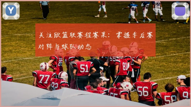 关注欧篮联赛程赛果：掌握季后赛对阵与球队动态