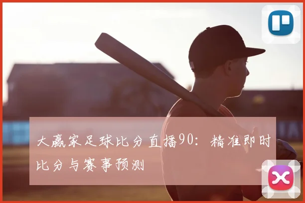 大赢家足球比分直播90：精准即时比分与赛事预测