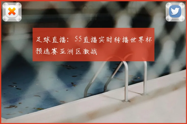 足球直播：55直播实时转播世界杯预选赛亚洲区激战