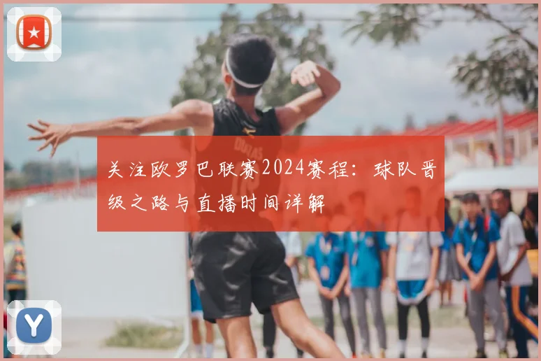 关注欧罗巴联赛2024赛程：球队晋级之路与直播时间详解