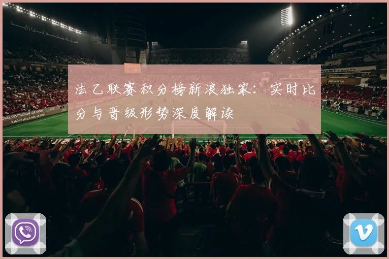 法乙联赛积分榜新浪独家：实时比分与晋级形势深度解读
