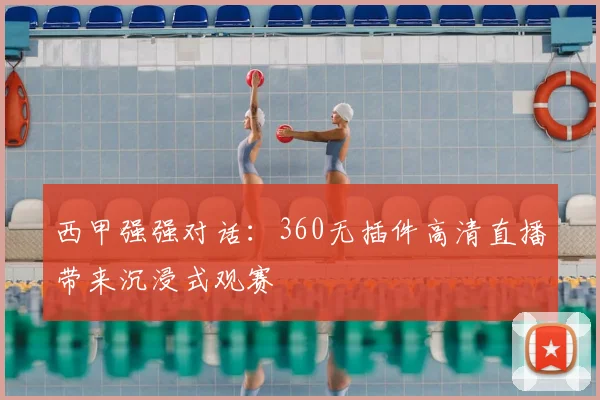 西甲强强对话：360无插件高清直播带来沉浸式观赛