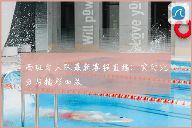 西班牙人队最新赛程直播:实时比分与精彩回放