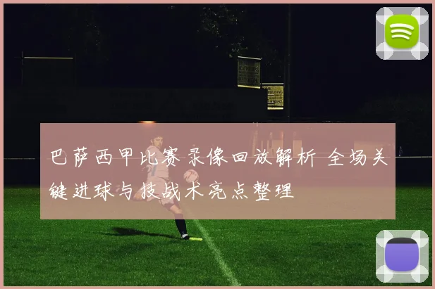巴萨西甲比赛录像回放解析 全场关键进球与技战术亮点整理