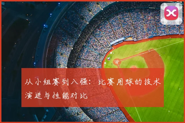 从小组赛到八强：比赛用球的技术演进与性能对比