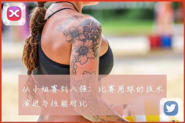 从小组赛到八强:比赛用球的技术演进与性能对比