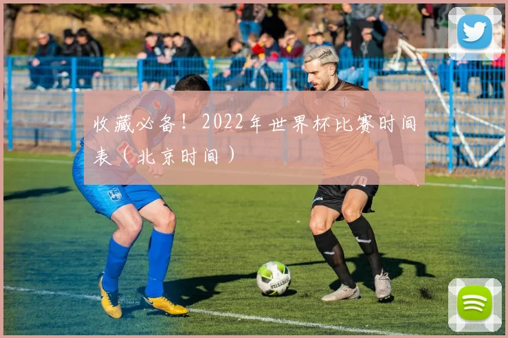 收藏必备！2022年世界杯比赛时间表（北京时间）