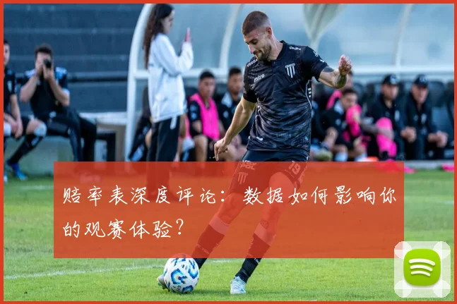 赔率表深度评论：数据如何影响你的观赛体验？