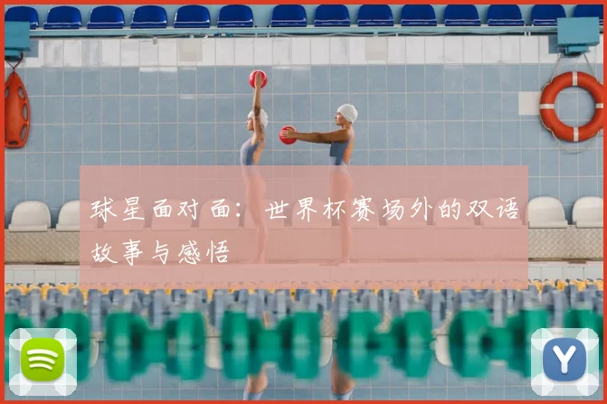 球星面对面:世界杯赛场外的双语故事与感悟
