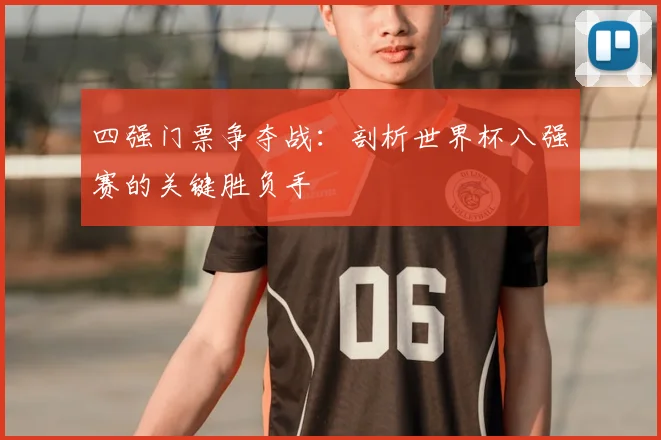 四强门票争夺战:剖析世界杯八强赛的关键胜负手
