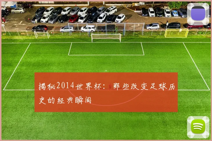 揭秘2014世界杯:那些改变足球历史的经典瞬间