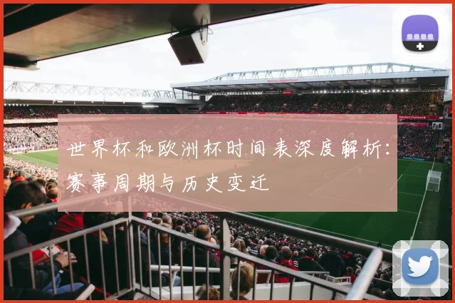 世界杯和欧洲杯时间表深度解析:赛事周期与历史变迁