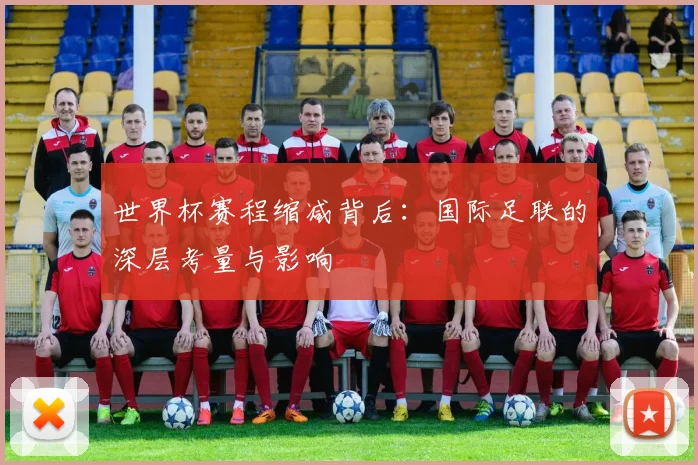 世界杯赛程缩减背后：国际足联的深层考量与影响
