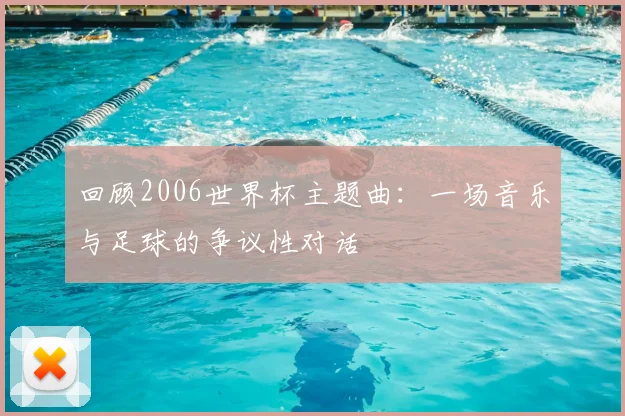 回顾2006世界杯主题曲：一场音乐与足球的争议性对话