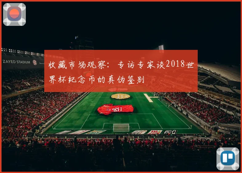 收藏市场观察：专访专家谈2018世界杯纪念币的真伪鉴别